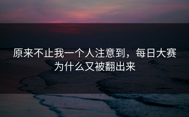 原来不止我一个人注意到，每日大赛为什么又被翻出来  第1张