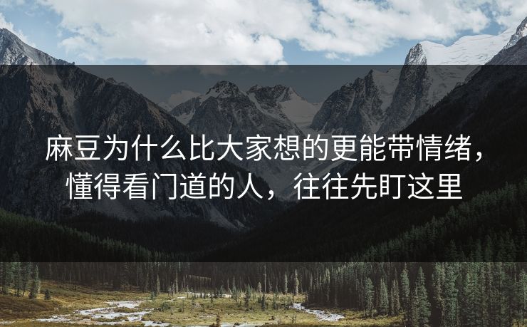 麻豆为什么比大家想的更能带情绪，懂得看门道的人，往往先盯这里  第1张