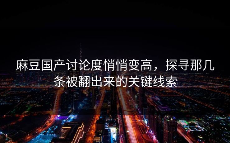 麻豆国产讨论度悄悄变高，探寻那几条被翻出来的关键线索  第1张