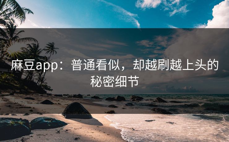 麻豆app：普通看似，却越刷越上头的秘密细节  第1张