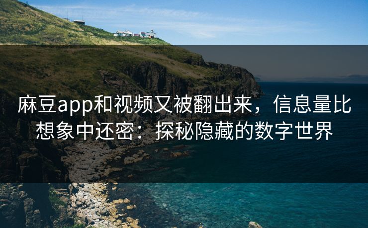 麻豆app和视频又被翻出来，信息量比想象中还密：探秘隐藏的数字世界  第1张