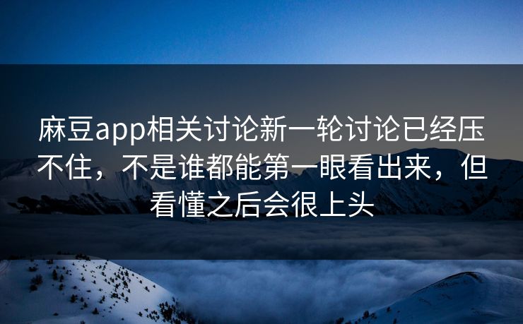 麻豆app相关讨论新一轮讨论已经压不住，不是谁都能第一眼看出来，但看懂之后会很上头  第1张