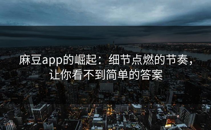 麻豆app的崛起：细节点燃的节奏，让你看不到简单的答案  第1张