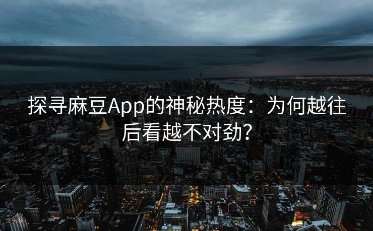 探寻麻豆App的神秘热度：为何越往后看越不对劲？  第1张