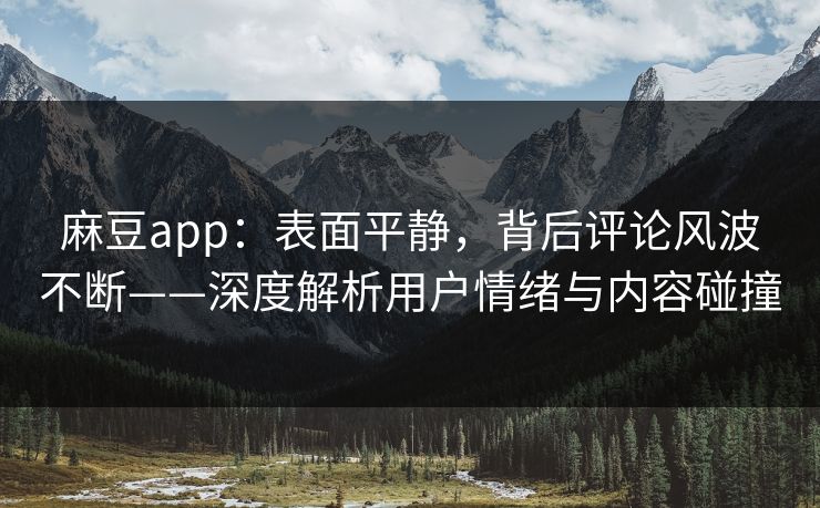 麻豆app：表面平静，背后评论风波不断——深度解析用户情绪与内容碰撞  第1张