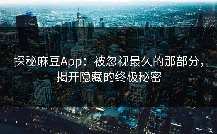 探秘麻豆App：被忽视最久的那部分，揭开隐藏的终极秘密  第1张