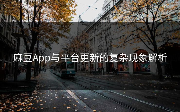 麻豆App与平台更新的复杂现象解析  第1张