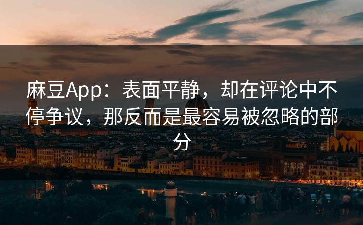 麻豆App：表面平静，却在评论中不停争议，那反而是最容易被忽略的部分  第1张