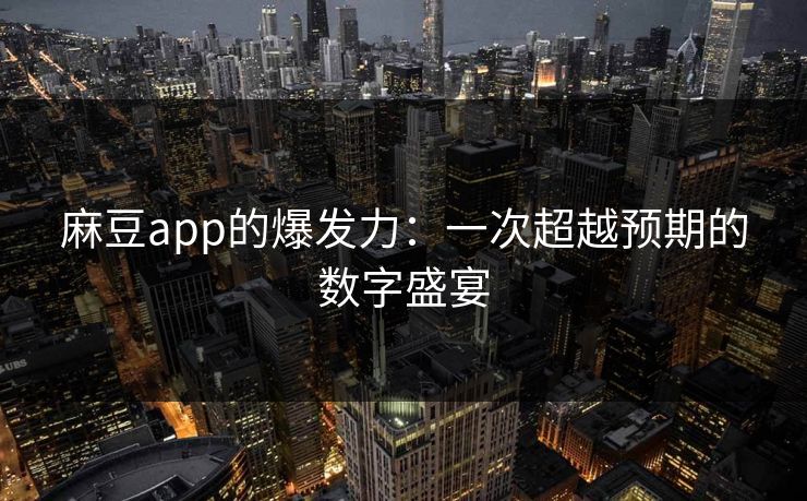 麻豆app的爆发力：一次超越预期的数字盛宴  第1张