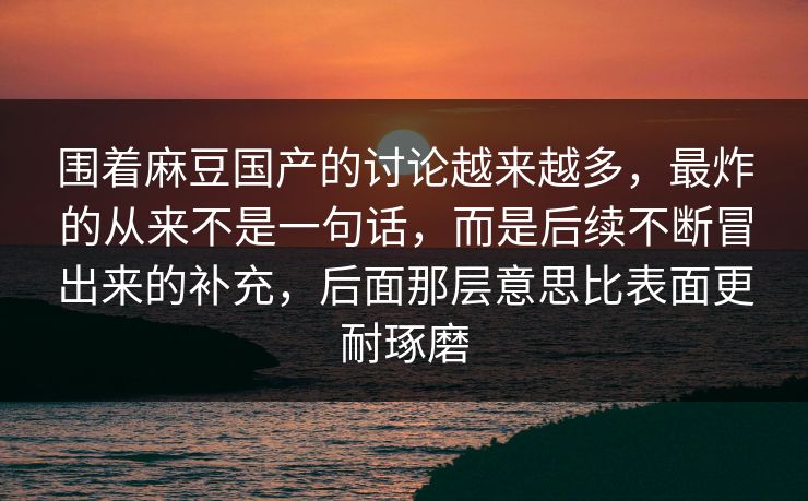围着麻豆国产的讨论越来越多，最炸的从来不是一句话，而是后续不断冒出来的补充，后面那层意思比表面更耐琢磨  第1张