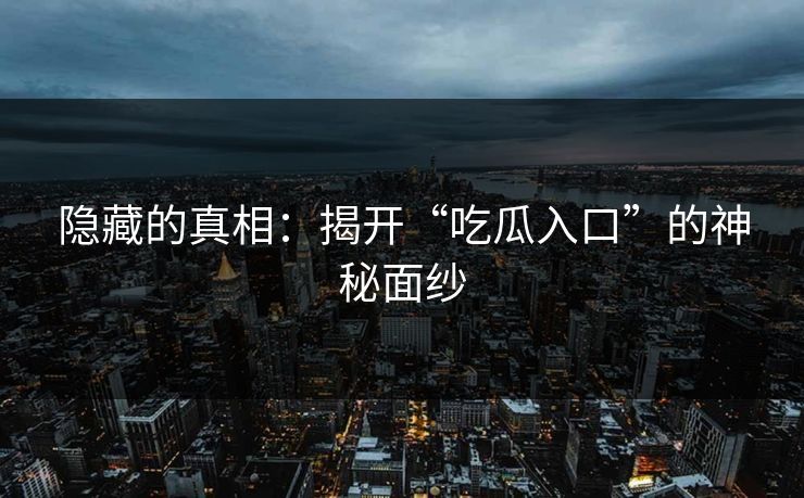 隐藏的真相：揭开“吃瓜入口”的神秘面纱  第1张